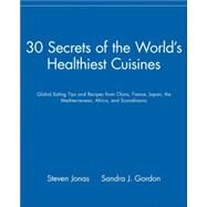 30 Secrets of the World's Healthiest Cuisines : Global Eating Tips and Recipes from China, France, Japan, the Mediterranean, Africa, and Scandinavia by Jonas, Steven; Gordon, Sandra J., 9780471352631