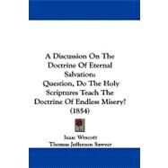 Discussion on the Doctrine of Eternal Salvation : Question, Do the Holy Scriptures Teach the Doctrine of Endless Misery? (1854) by Wescott, Isaac; Sawyer, Thomas Jefferson, 9781437452631