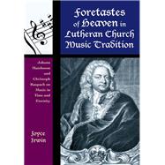 Foretastes of Heaven in Lutheran Church Music Tradition Johann Mattheson and Christoph Raupach on Music in Time and Eternity by Irwin, Joyce L., 9781442232631