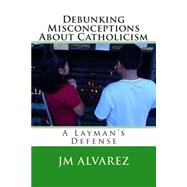 Debunking Misconceptions About Catholicism by Alvarez, J. M., 9781502862631