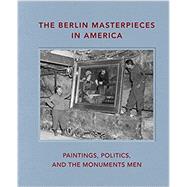 The Berlin Masterpieces in America: Paintings, Politics and the Monuments Men by Bell, Peter Jonathan; Nelson, Kristi A.; Rowley, Neville (CON), 9781911282631