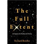 The Full Extent An Inquiry into Reality and Destiny by Botelho, Richard, 9780964392632
