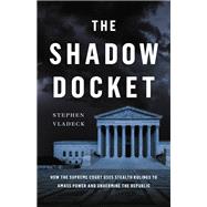 The Shadow Docket How the Supreme Court Uses Stealth Rulings to Amass Power and Undermine the Republic by Vladeck, Stephen, 9781541602632