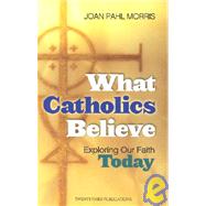 What Catholics Believe : Exploring Our Faith Today by Morris, Joan Pahl, 9781585952632