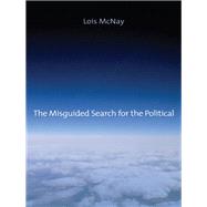 The Misguided Search for the Political by McNay, Lois, 9780745662633