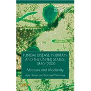 Fungal Disease in Britain and the United States 1850-2000 Mycoses and Modernity by Homei, Aya; Worboys, Michael, 9781137392633