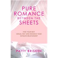 Pure Romance Between the Sheets Find Your Best Sexual Self and Enhance Your Intimate Relationship by Brisben, Patty, 9781416572633