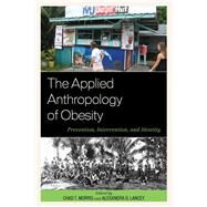 The Applied Anthropology of Obesity Prevention, Intervention, and Identity by Morris, Chad T.; Lancey, Alexandra G.; Alfonso, Moya L.; Arias-Steele, Sara; Bissett, Emily; Borovoy, Amy; Bruna, Sean; Brewis, Alexandra; Carney, Constanza; Rosales Chavez, Jose B.; OBrien Cherry, Colleen; Dao, Lillie; Eisenberg, Merrill; Everett, Marga, 9781498512633