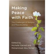 Making Peace with Faith The Challenges of Religion and Peacebuilding by Garred, Michelle; Abu-Nimer, Mohammed, 9781538102633