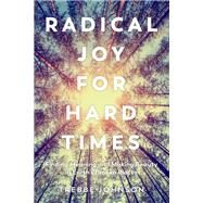 Radical Joy for Hard Times Finding Meaning and Making Beauty in Earth's Broken Places by Johnson, Trebbe; Griffin, Susan, 9781623172633
