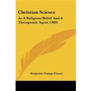 Christian Science : As A Religious Belief and A Therapeutic Agent (1909) by Flower, Benjamin Orange, 9781104082635
