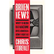 Broken News Why the Media Rage Machine Divides America and How to Fight Back by Stirewalt, Chris, 9781546002635