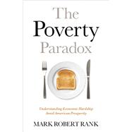 The Poverty Paradox Understanding Economic Hardship Amid American Prosperity by Rank, Mark Robert, 9780190212636