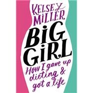 Big Girl How I Gave Up Dieting and Got a Life by Miller, Kelsey, 9781455532636