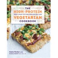 The High-Protein Vegetarian Cookbook Hearty Dishes that Even Carnivores Will Love by Parker, Katie; Smith, Kristen, 9781581572636