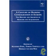 A Century of Banking Consolidation in Europe: The History and Archives of Mergers and Acquisitions by Pohl,Manfred, 9780754602637
