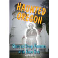Haunted Oregon Ghosts and Strange Phenomena of the Beaver State by Weeks, Andy, 9780811712637