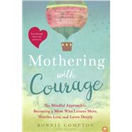 Mothering with Courage The Mindful Approach to Becoming a Mom Who Listens More, Worries Less, and Loves Deeply by Compton, Bonnie, 9781944822637