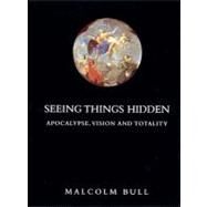 Seeing Things Hidden Apocalypse, Vision and Totality by Bull, Malcolm, 9781859842638
