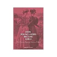 How Young Ladies Became Girls : The Victorian Origins of American Girlhood by Jane Hunter, 9780300092639