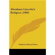 Abraham Lincoln's Religion by Peters, Madison Clinton, 9781437472639