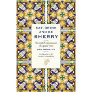 Eat, Drink and Be Sherry The Stylish Renaissance of a Great Wine by Howkins, Ben; Johnson, Hugh, 9781846892639