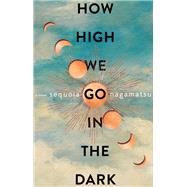 How High We Go in the Dark by Sequoia Nagamatsu, 9780063072640
