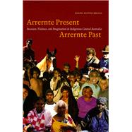 Arrernte Present, Arrernte Past : Invasion, Violence, and Imagination in Indigenous Central Australia by Austin-Broos, Diane, 9780226032641