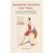 Modern Women on Trial Sexual Transgression in the Age of the Flapper by Bland, Lucy, 9780719082641