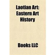 Laotian Art : Eastern Art History, Iconography of Gautama Buddha in Laos and Thailand, Lao Buddhist Sculpture, Lao Ceramics by , 9781156332641