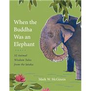 When the Buddha Was an Elephant 32 Animal Wisdom Tales from the Jataka by McGinnis, Mark W., 9781611802641