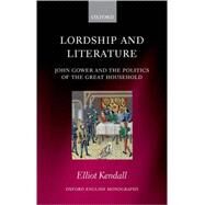 Lordship and Literature John Gower and the Politics of the Great Household by Kendall, Elliot, 9780199542642
