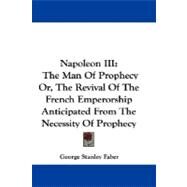 Napoleon III: The Man of Prophecy Or, the Revival of the French Emperorship Anticipated from the Necessity of Prophecy by Faber, George Stanley, 9781430482642
