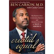 Created Equal The Painful Past, Confusing Present, and Hopeful Future of Race in America by Carson, Ben; Carson, Candy; King, Dr. Alveda, 9781546002642