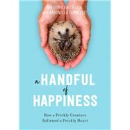 A Handful of Happiness How a Prickly Creature Softened a Prickly Heart by Vacchetta, Massimo; Tomaselli, Antonella; Richards, Jamie, 9781635652642