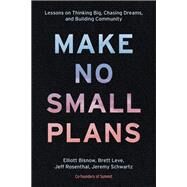 Make No Small Plans Lessons on Thinking Big, Chasing Dreams, and Building Community by Bisnow, Elliott; Leve, Brett; Rosenthal, Jeff; Schwartz, Jeremy, 9781984822642