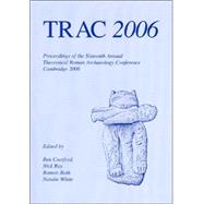 TRAC 2006: Proceedings of the Sixteenth Annual Theoretical Roman Archaeology Conference Which Took Place at the University of Cambridge 24-25 March 2006 by Croxford, Ben; Ray, Nick; Roth, Roman; White, Natalie, 9781842172643