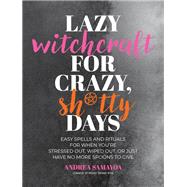Lazy Witchcraft for Crazy, Sh*tty Days Easy Spells and Rituals for When Youre Stressed Out, Wiped Out, or Just Have No More Spoons to Give by Samayoa, Andrea, 9780760392645