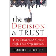 The Decision to Trust How Leaders Create High-Trust Organizations by Hurley, Robert  F., 9781118072646