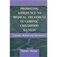 Promoting Adherence to Medical Treatment in Chronic Childhood Illness: Concepts, Methods, and Interventions by Drotar,Dennis;Drotar,Dennis, 9781138012646