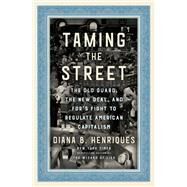 Taming the Street The Old Guard, the New Deal, and FDR's Fight to Regulate American Capitalism by Henriques, Diana B., 9780593132647