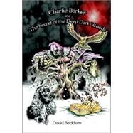 Charlie Barker and the Secret of the Deep Dark Woods by Beckham, David, 9781412092647
