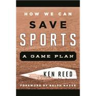 How We Can Save Sports A Game Plan by Reed, Ken; Nader, Ralph, 9781442242647