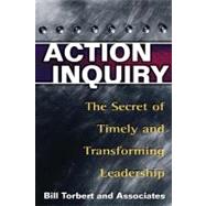 Action Inquiry : The Secret of Timely and Transforming Leadership by Torbert, Bill; Fisher, Dalmar; Rooke, David, 9781576752647