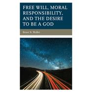 Free Will, Moral Responsibility, and the Desire to Be a God by Waller, Bruce N., 9781793632647