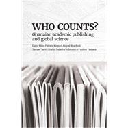 Who Counts? Ghanaian Academic Publishing and Global Science by David Mills, Patricia Kingori, Abigail Branford, Samuel Tamti Chatio, Natasha Robinson and Paulina T, 9781928502647