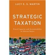 Strategic Taxation Fiscal Capacity and Accountability in African States by Martin, Lucy E. S., 9780197672648