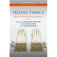 Feeling Things Objects and Emotions through History by Downes, Stephanie; Holloway, Sally; Randles, Sarah, 9780198802648