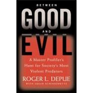Between Good and Evil A Master Profiler's Hunt for Society's Most Violent Predators by Depue, Roger L.; Schindehette, Susan, 9780446532648