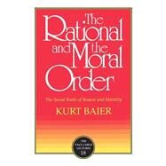 The Rational and the Moral Order The Social Roots of Reason and Morality by Baier, Kurt, 9780812692648